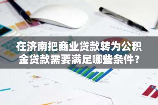 在济南把商业贷款转为公积金贷款需要满足哪些条件？