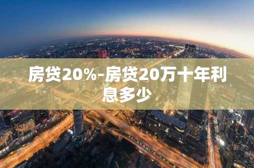 房贷20%-房贷20万十年利息多少