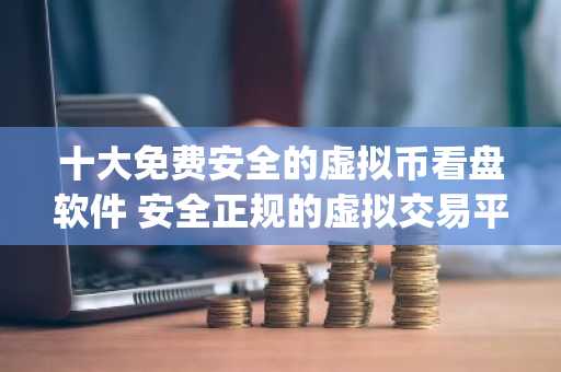 十大免费安全的虚拟币看盘软件 安全正规的虚拟交易平台app
