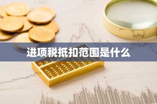 进项税抵扣范围是什么