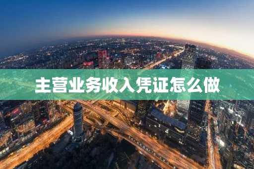 主营业务收入凭证怎么做