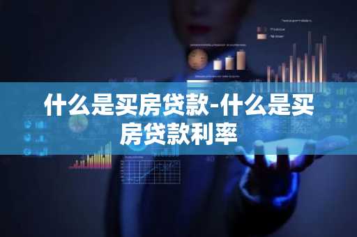 什么是买房贷款-什么是买房贷款利率