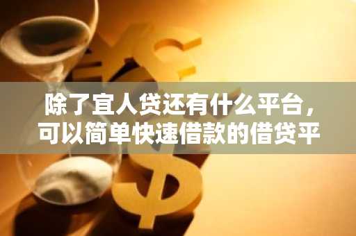 除了宜人贷还有什么平台，可以简单快速借款的借贷平台？