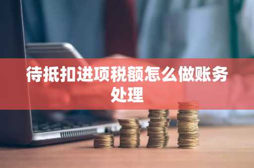 待抵扣进项税额怎么做账务处理