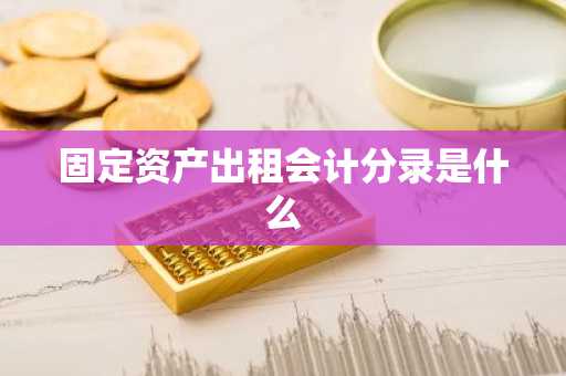 固定资产出租会计分录是什么