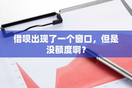 借呗出现了一个窗口，但是没额度啊？