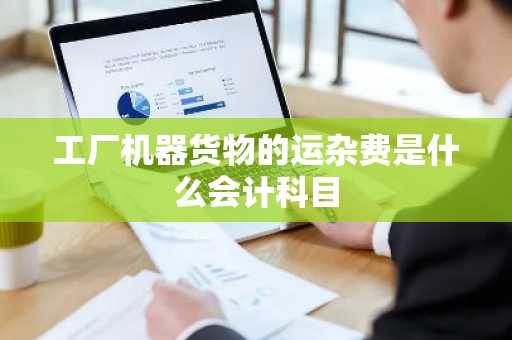 工厂机器货物的运杂费是什么会计科目