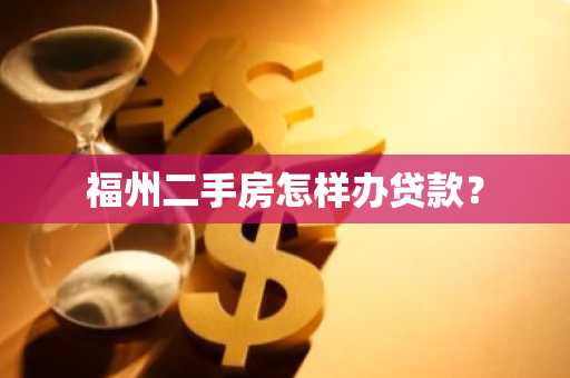 福州二手房怎样办贷款？