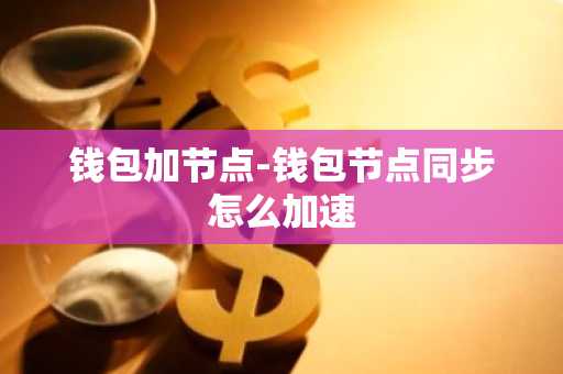 钱包加节点-钱包节点同步怎么加速