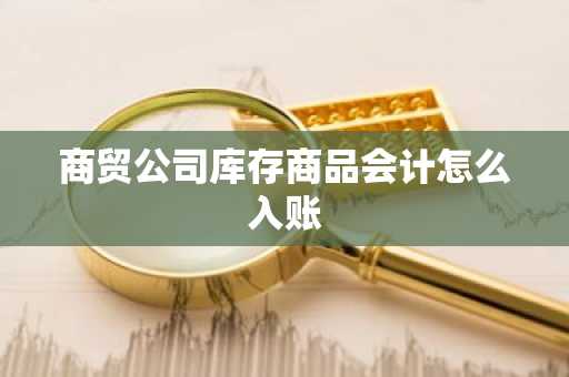 商贸公司库存商品会计怎么入账