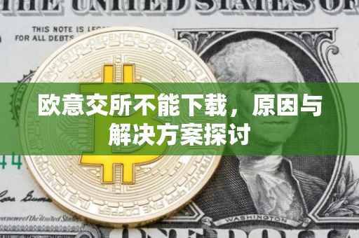 欧意交所不能下载，原因与解决方案探讨
