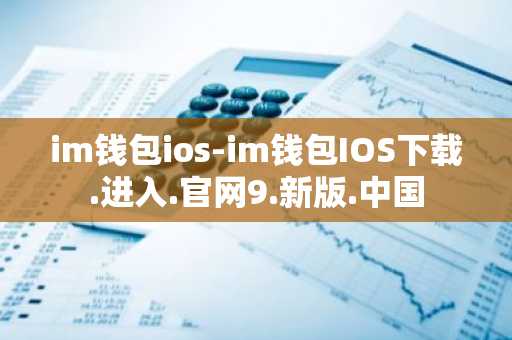 im钱包ios-im钱包IOS下载.进入.官网9.新版.中国