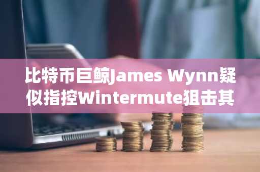 比特币巨鲸James Wynn疑似指控Wintermute狙击其多单