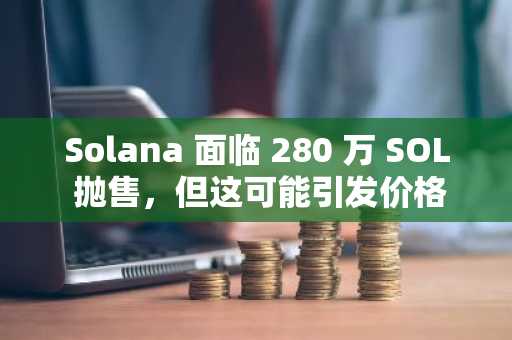 Solana 面临 280 万 SOL 抛售，但这可能引发价格上涨至 160 美元——如何？