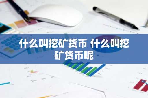 什么叫挖矿货币 什么叫挖矿货币呢