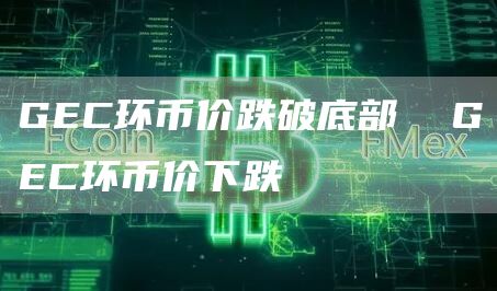 GC环币价跌破底部 GC环币价下跌