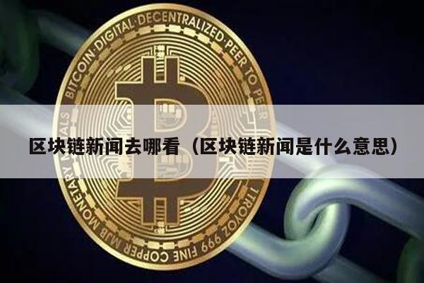 区块链新闻去哪看（区块链新闻是什么意思）