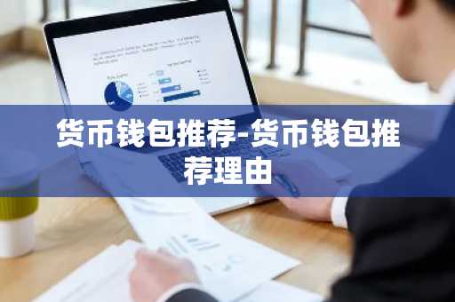 货币钱包推荐-货币钱包推荐理由
