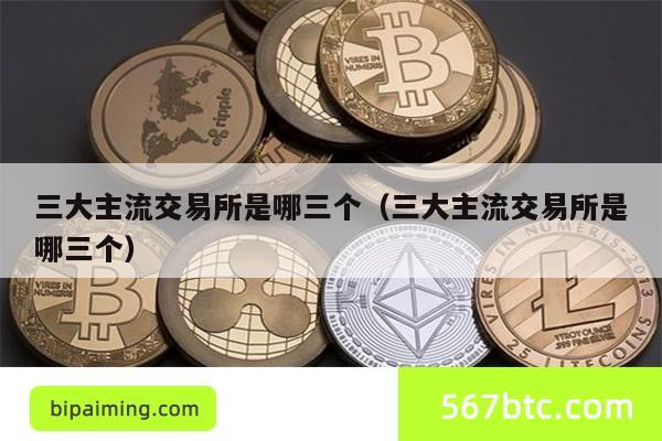 三大主流交易所是哪三个（三大主流交易所是哪三个）