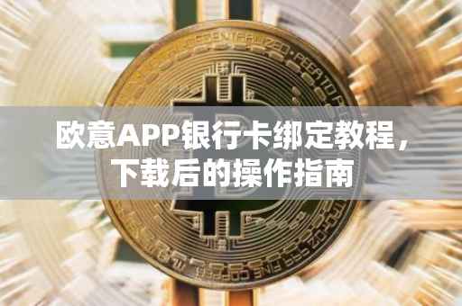 欧意APP银行卡绑定教程，下载后的操作指南