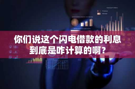 你们说这个闪电借款的利息到底是咋计算的啊？