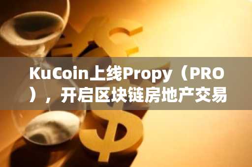 KuCoin上线Propy（PRO），开启区块链房地产交易的大门