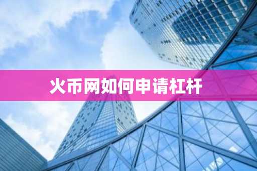 火币网如何申请杠杆