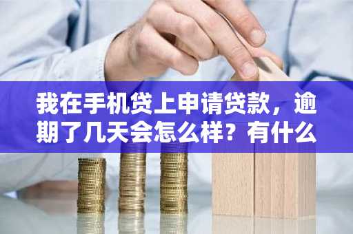 我在手机贷上申请贷款，逾期了几天会怎么样？有什么后果吗？