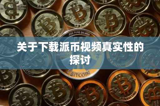 关于下载派币视频真实性的探讨