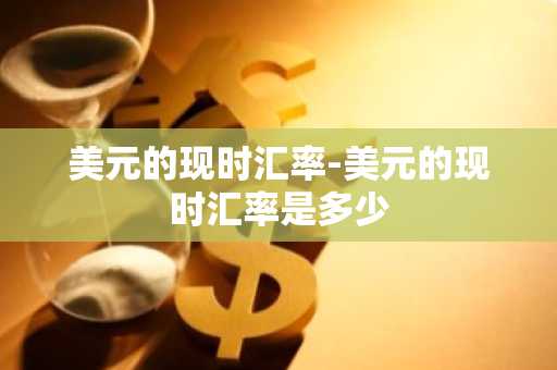 美元的现时汇率-美元的现时汇率是多少