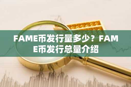 FAME币发行量多少？FAME币发行总量介绍