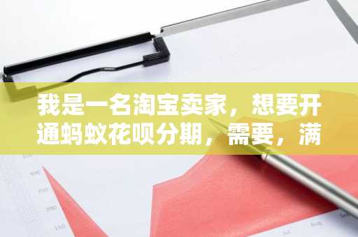 我是一名淘宝卖家，想要开通蚂蚁花呗分期，需要，满足什么样的条件才能开通？