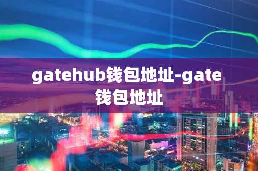 gatehub钱包地址-gate 钱包地址