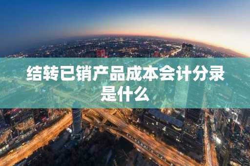 结转已销产品成本会计分录是什么