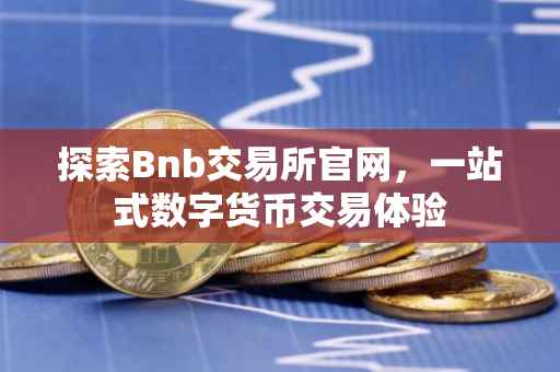 探索Bnb交易所官网，一站式数字货币交易体验