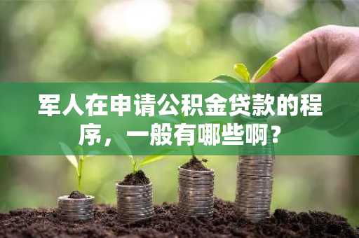 军人在申请公积金贷款的程序，一般有哪些啊？