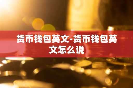 货币钱包英文-货币钱包英文怎么说