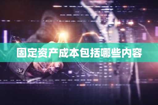 固定资产成本包括哪些内容
