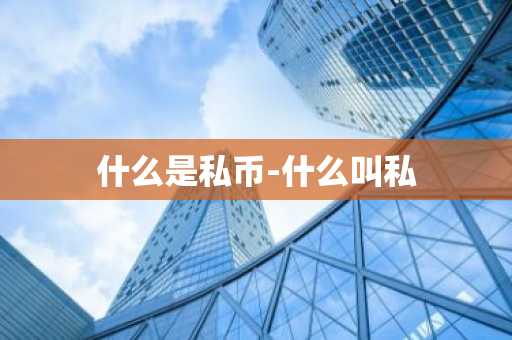 什么是私币-什么叫私