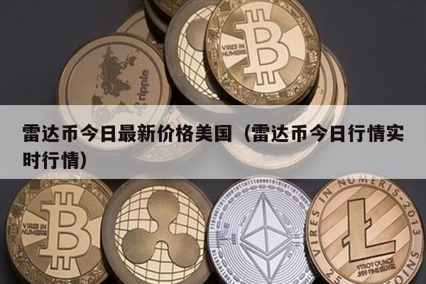 雷达币今日最新价格美国（雷达币今日行情实时行情）