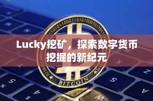 Lucky挖矿，探索数字货币挖掘的新纪元