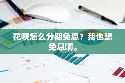 花呗怎么分期免息？我也想免息啊。
