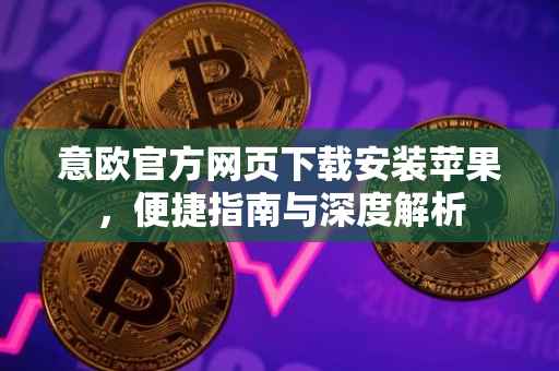 意欧官方网页下载安装苹果，便捷指南与深度解析