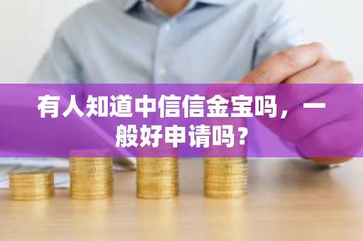 有人知道中信信金宝吗，一般好申请吗？