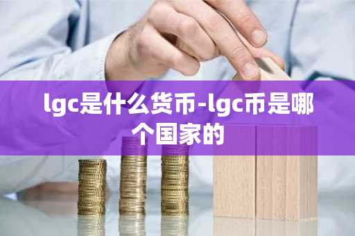 lgc是什么货币-lgc币是哪个国家的