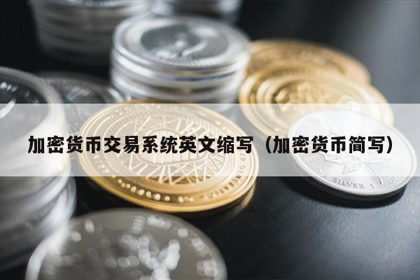 加密货币交易系统英文缩写（加密货币简写）