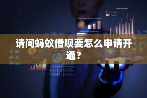 请问蚂蚁借呗要怎么申请开通？