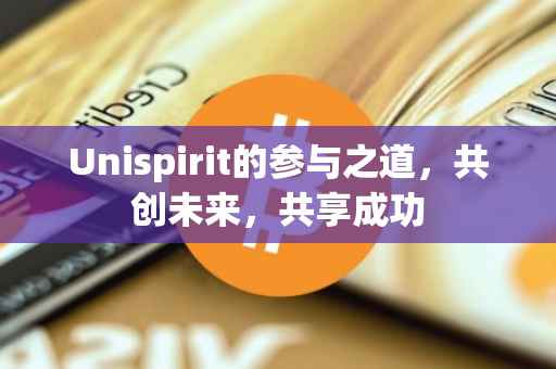 Unispirit的参与之道，共创未来，共享成功