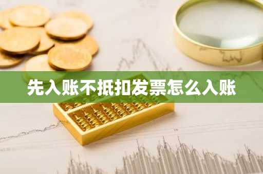 先入账不抵扣发票怎么入账