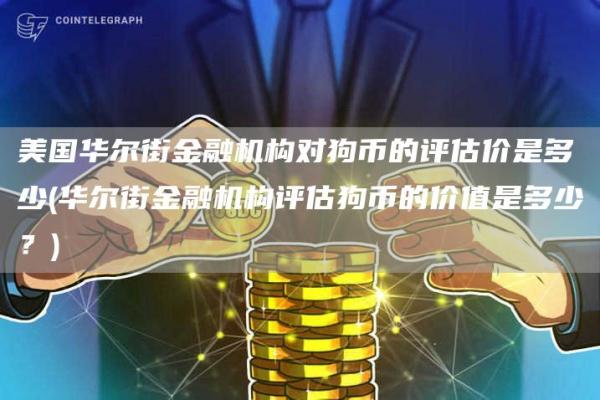 美国华尔街金融机构对狗币的评估价是多少 - 华尔街金融机构评估狗币的价值是多少？
